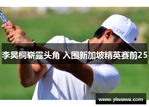 李昊桐崭露头角 入围新加坡精英赛前25