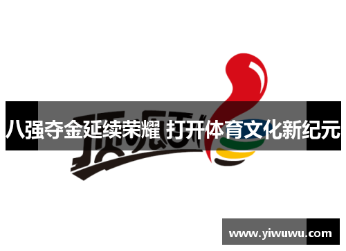 八强夺金延续荣耀 打开体育文化新纪元