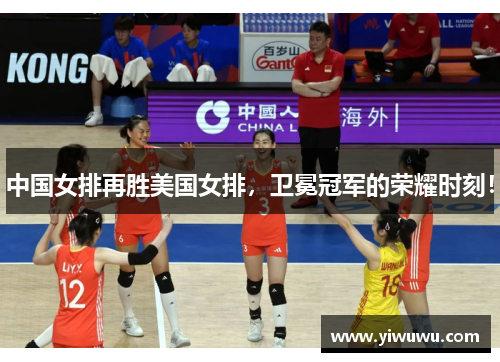 中国女排再胜美国女排，卫冕冠军的荣耀时刻！
